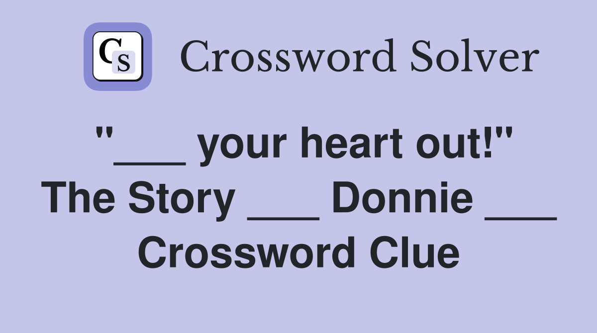 "___ your heart out!" The Story ___ Donnie ___ Crossword Clue