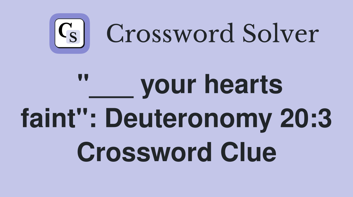 "___ your hearts faint": Deuteronomy 20:3 Crossword Clue