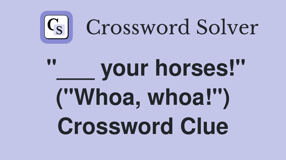 "___ your horses!" ("Whoa, whoa!") Crossword Clue