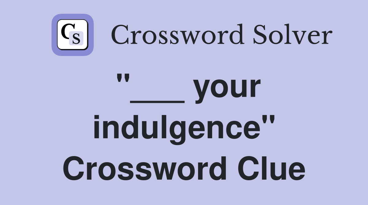 "___ your indulgence" Crossword Clue