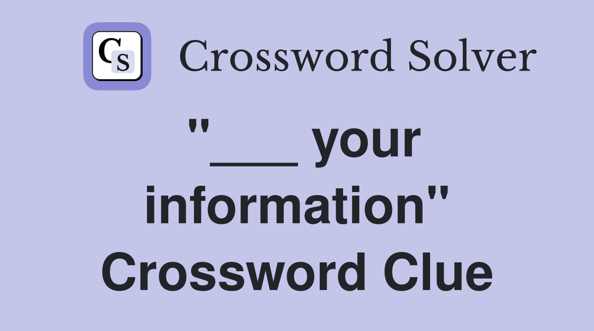 "___ your information" Crossword Clue