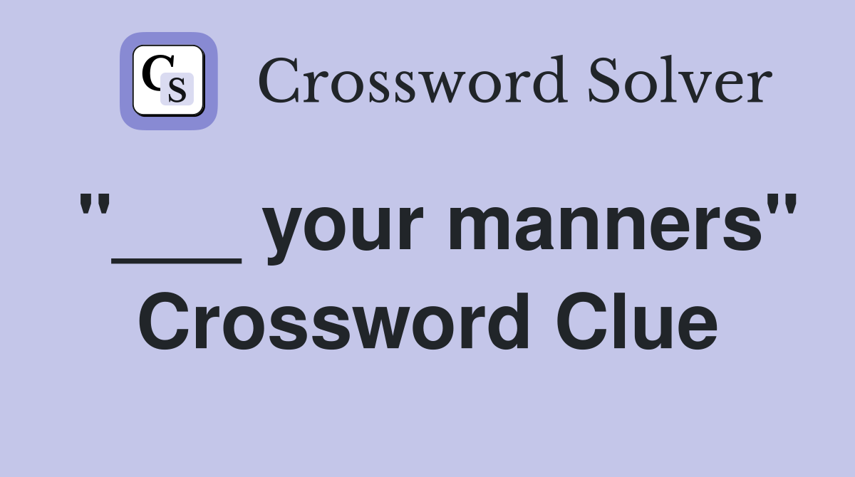 "___ your manners" Crossword Clue