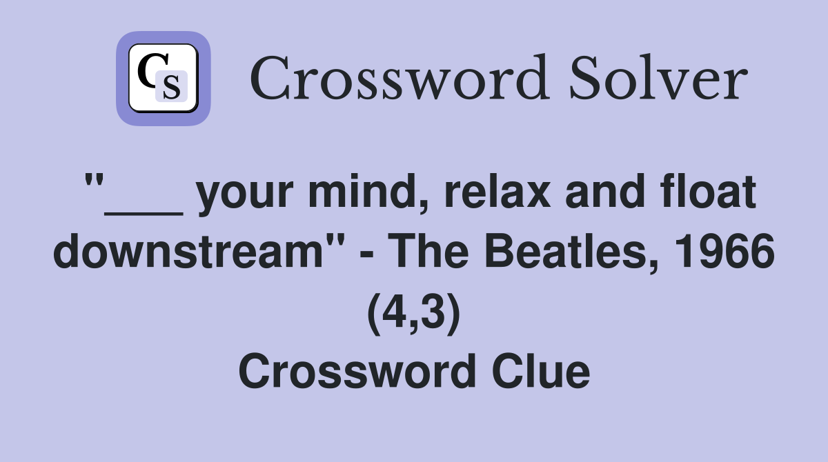 "___ your mind, relax and float downstream" - The Beatles, 1966 (4,3) Crossword Clue