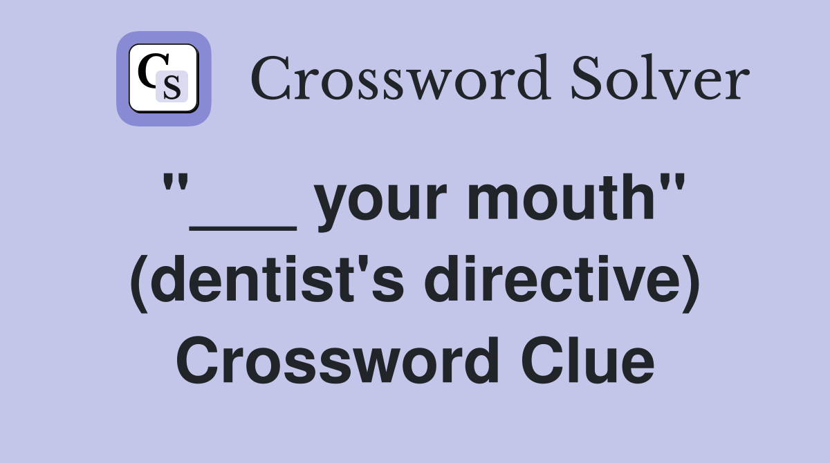 "___ your mouth" (dentist's directive) Crossword Clue