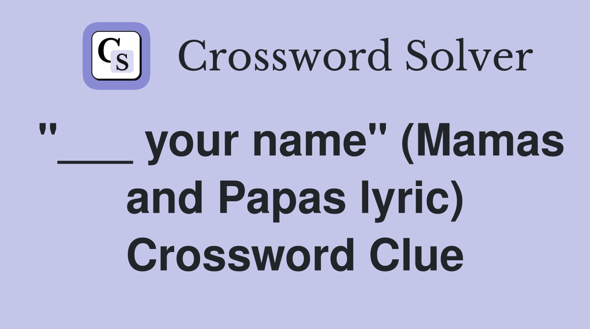 "___ your name" (Mamas and Papas lyric) Crossword Clue