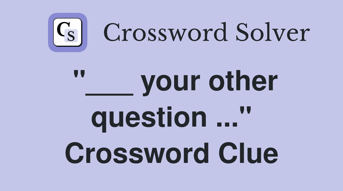 "___ your other question ..." Crossword Clue