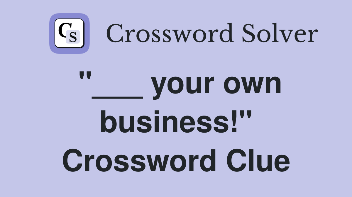 "___ your own business!" Crossword Clue