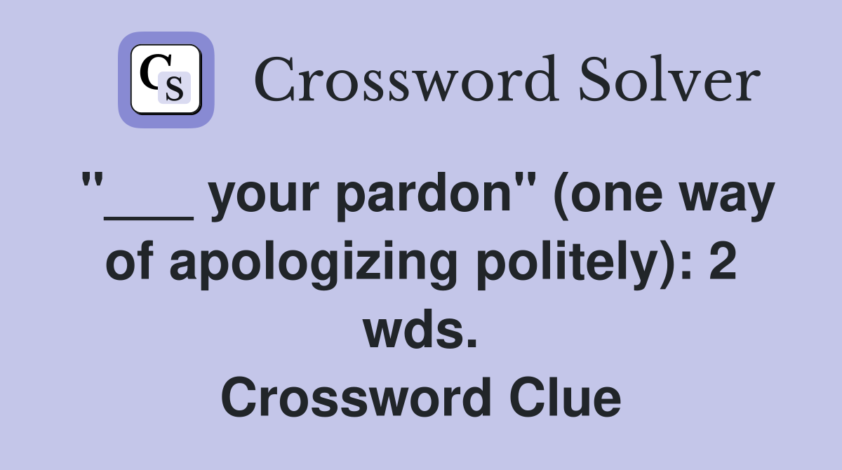 "___ your pardon" (one way of apologizing politely): 2 wds. Crossword Clue