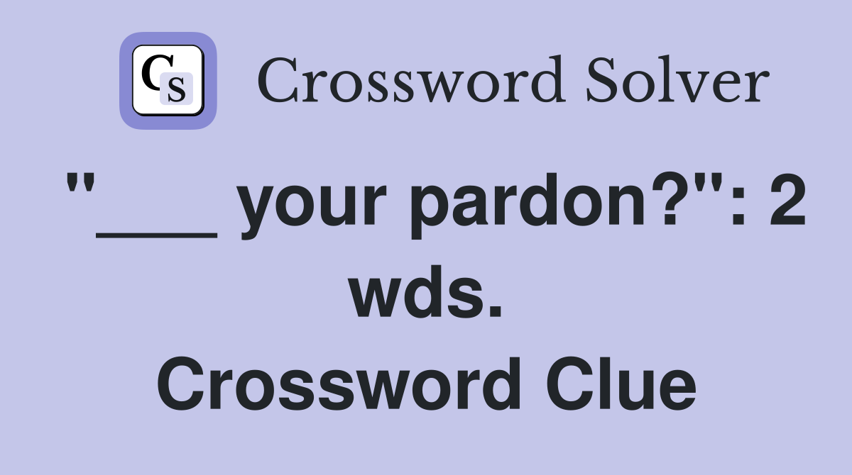 "___ your pardon?": 2 wds. Crossword Clue