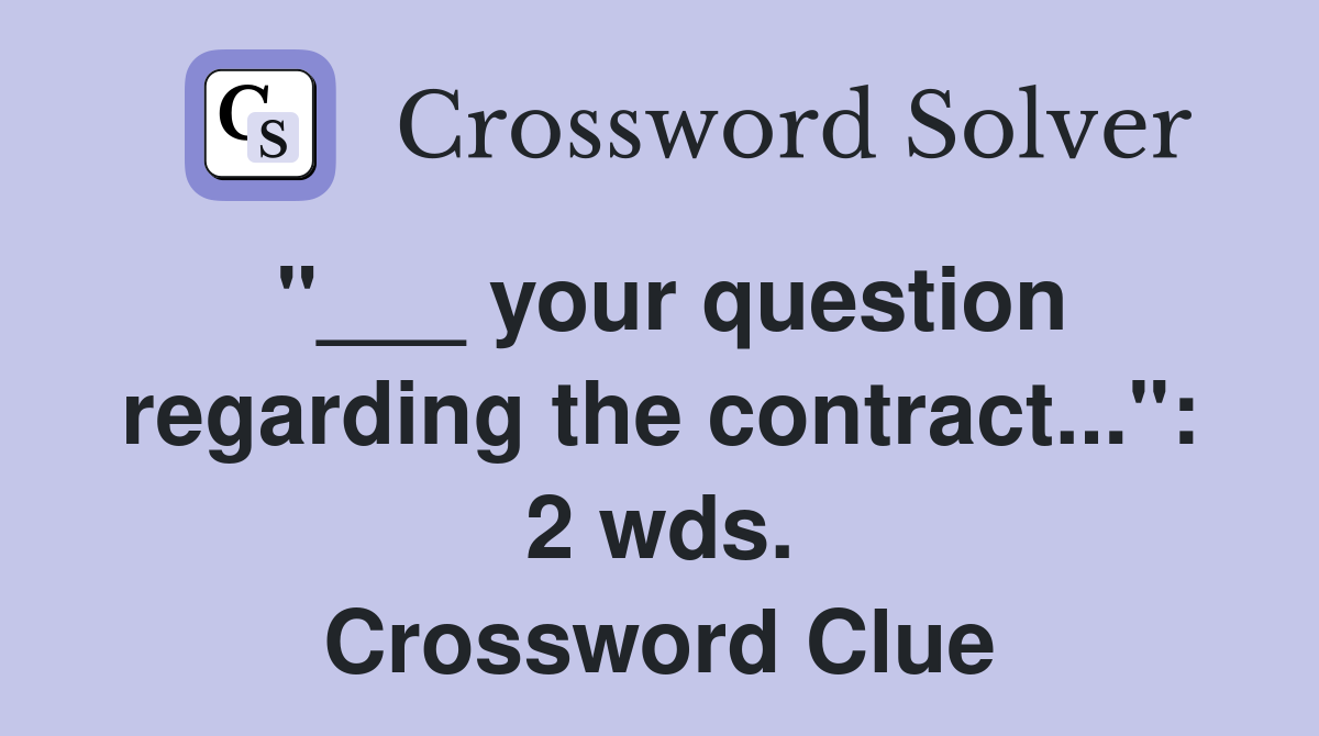 "___ your question regarding the contract...": 2 wds. Crossword Clue