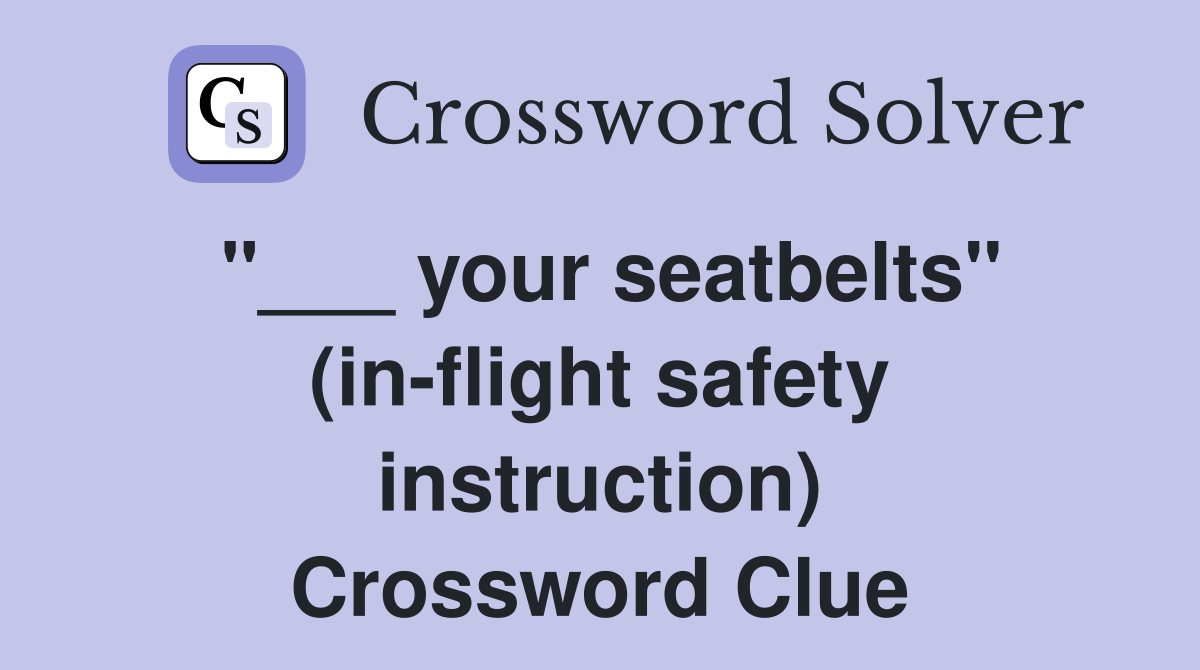 "___ your seatbelts" (in-flight safety instruction) Crossword Clue