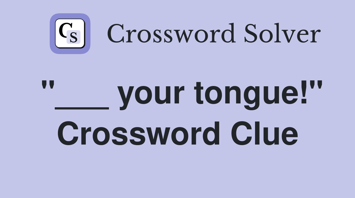 "___ your tongue!" Crossword Clue