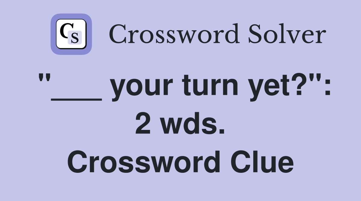 "___ your turn yet?": 2 wds. Crossword Clue