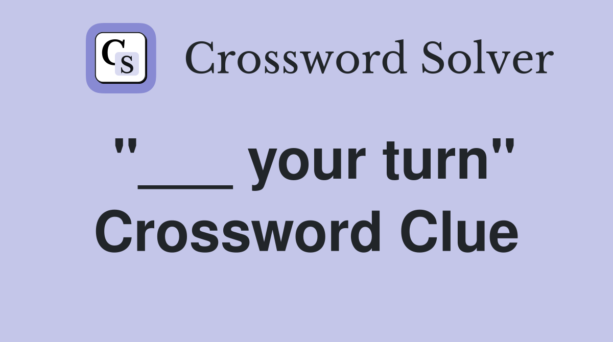 "___ your turn" Crossword Clue