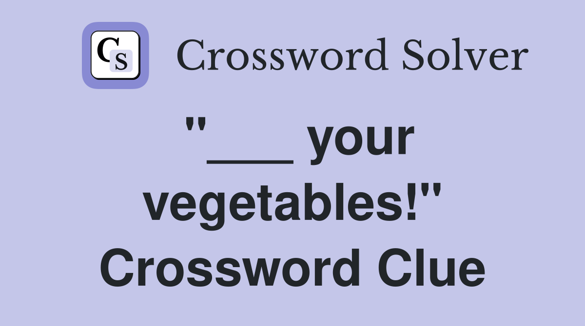 "___ your vegetables!" Crossword Clue