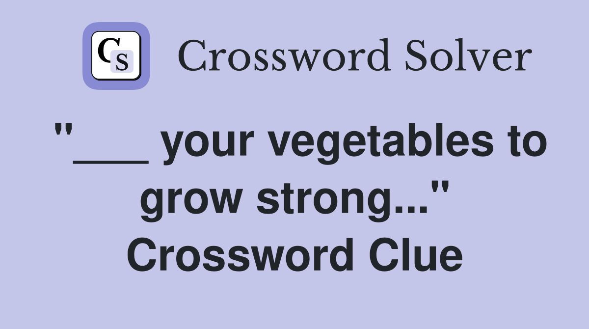 "___ your vegetables to grow strong..." Crossword Clue