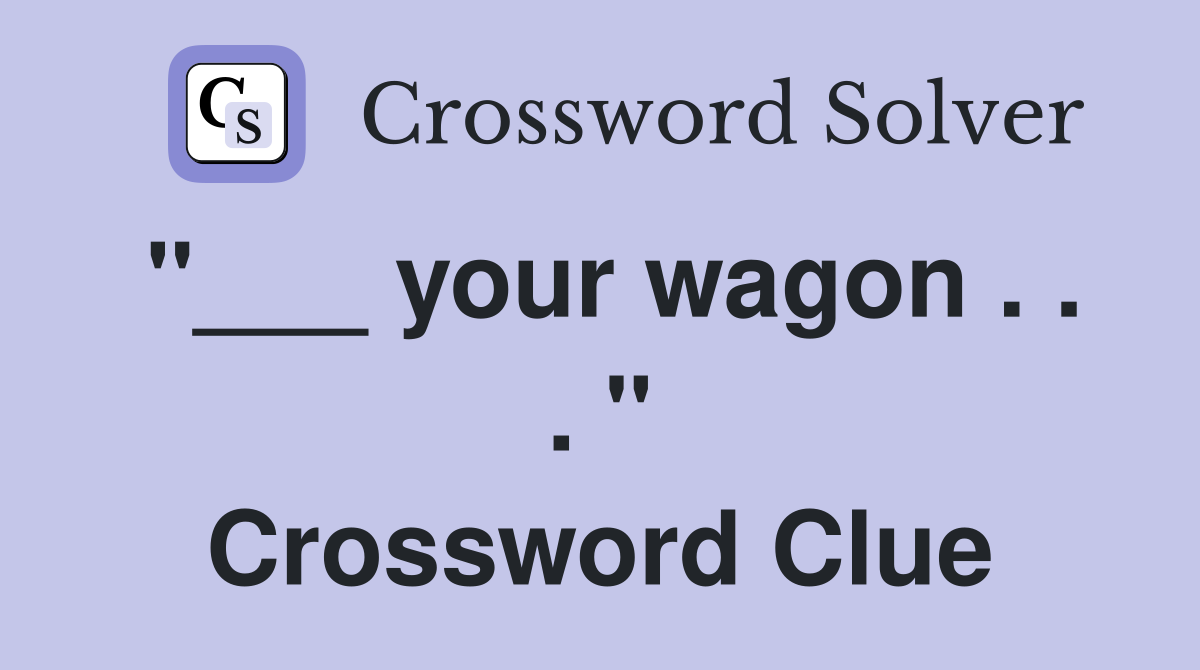 "___ your wagon . . . " Crossword Clue