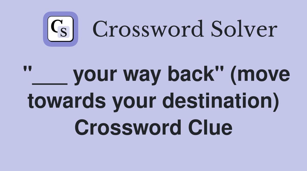 "___ your way back" (move towards your destination) Crossword Clue