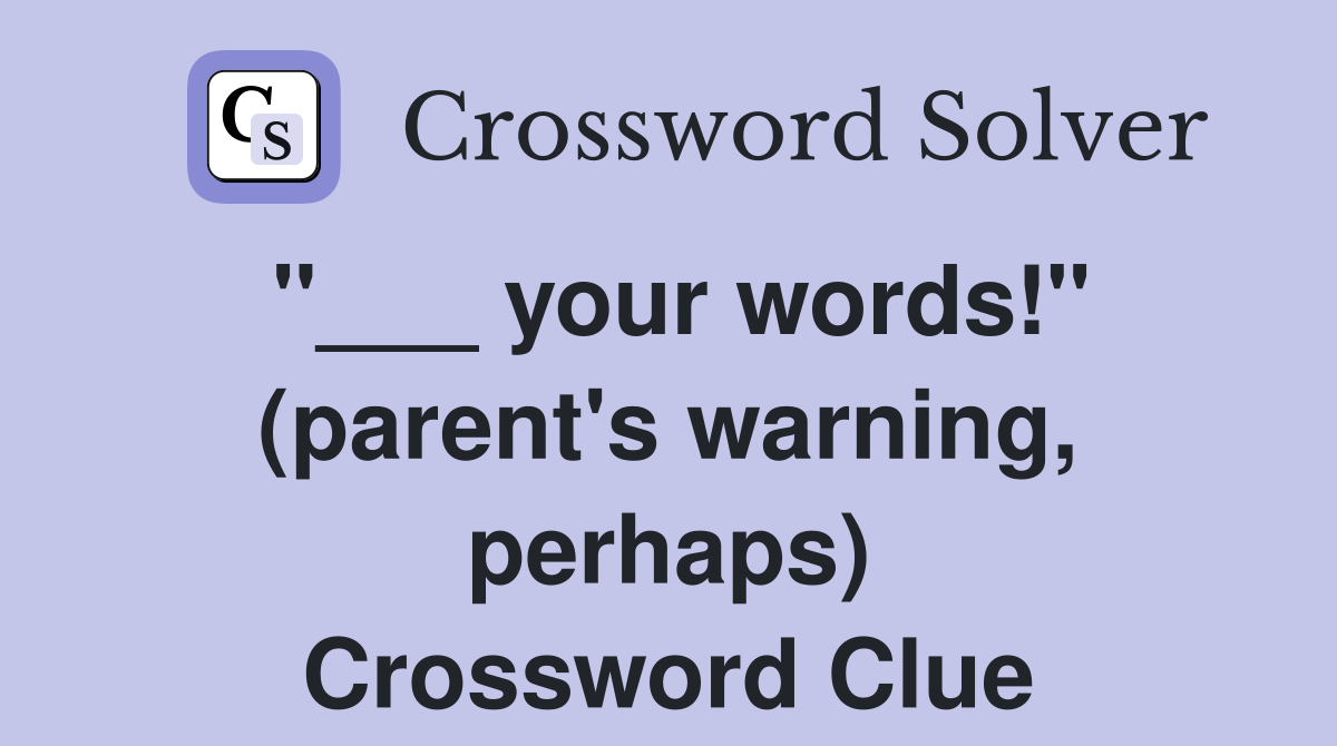 "___ your words!" (parent's warning, perhaps) Crossword Clue