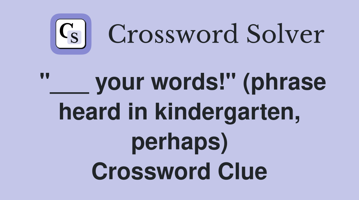 "___ your words!" (phrase heard in kindergarten, perhaps) Crossword Clue