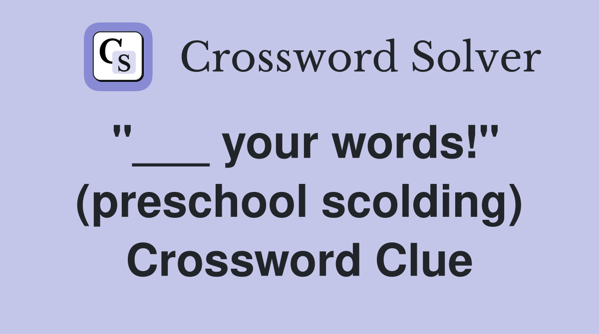 "___ your words!" (preschool scolding) Crossword Clue