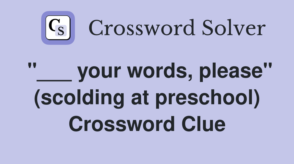 "___ your words, please" (scolding at preschool) Crossword Clue