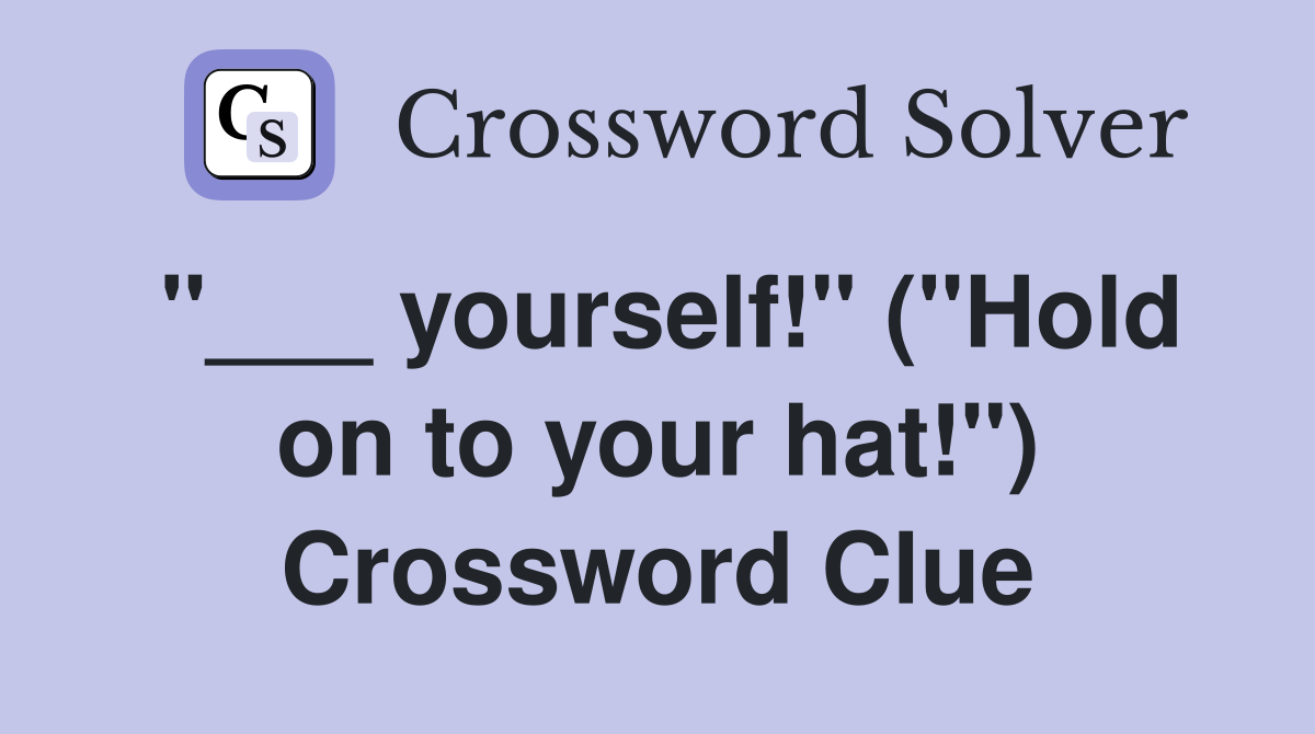 "___ yourself!" ("Hold on to your hat!") Crossword Clue