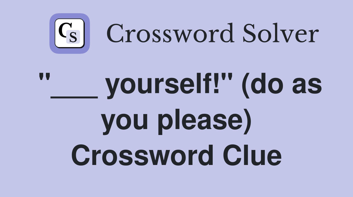 "___ yourself!" (do as you please) Crossword Clue