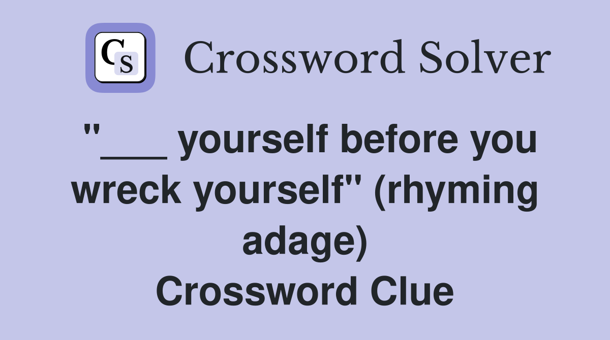 "___ yourself before you wreck yourself" (rhyming adage) Crossword Clue