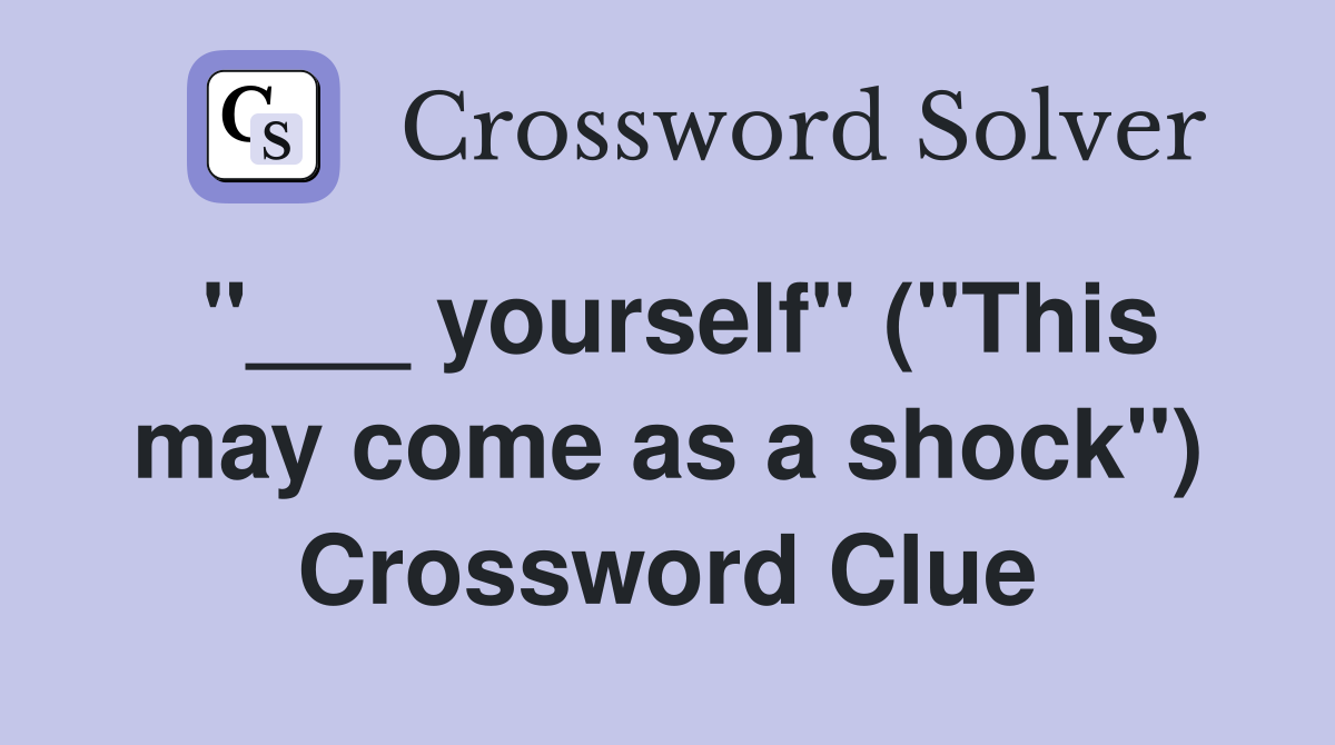 "___ yourself" ("This may come as a shock") Crossword Clue