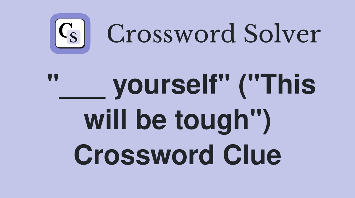 "___ yourself" ("This will be tough") Crossword Clue