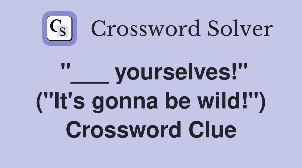"___ yourselves!" ("It's gonna be wild!") Crossword Clue
