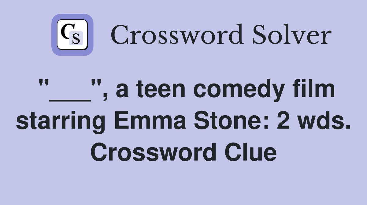 "___", a teen comedy film starring Emma Stone: 2 wds. Crossword Clue