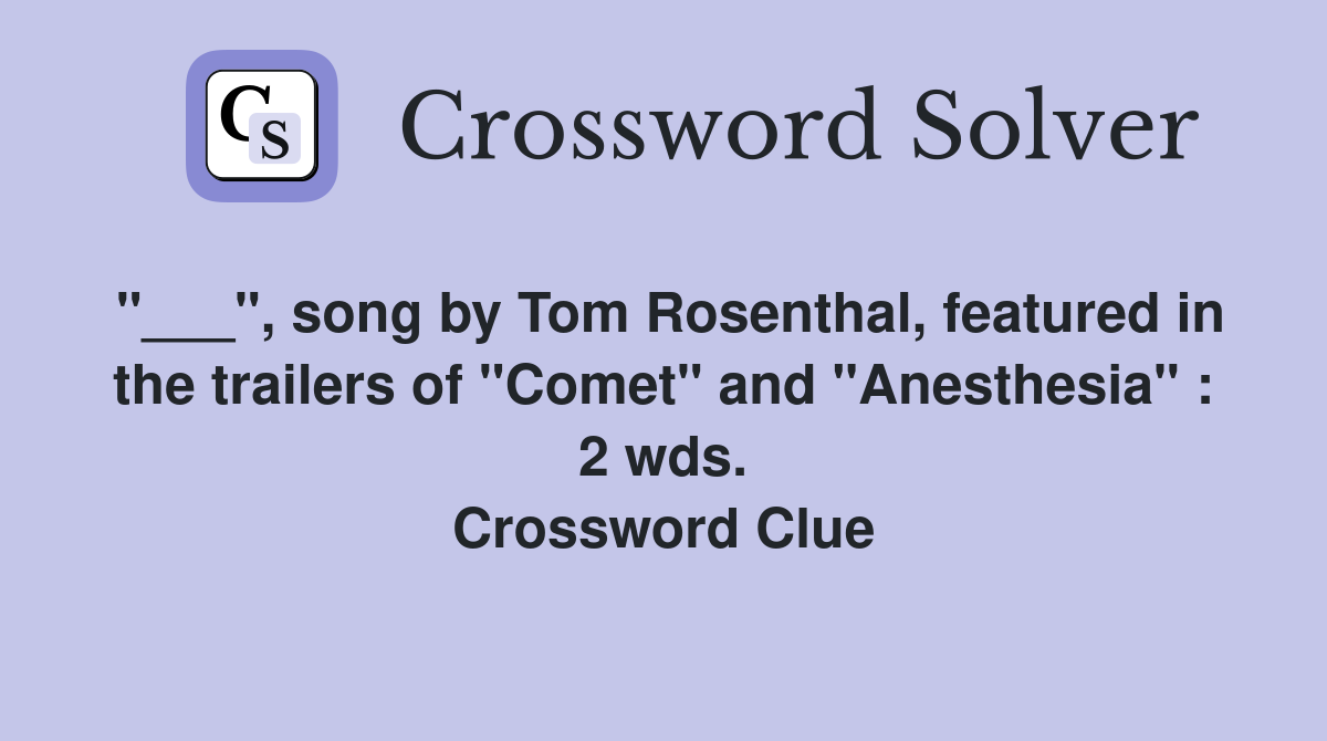 "___", song by Tom Rosenthal, featured in the trailers of "Comet" and "Anesthesia" : 2 wds. Crossword Clue