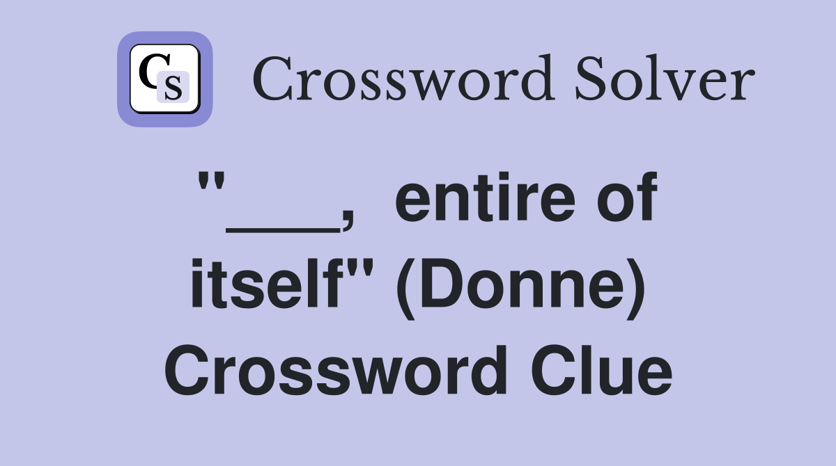 "___,  entire of itself" (Donne) Crossword Clue