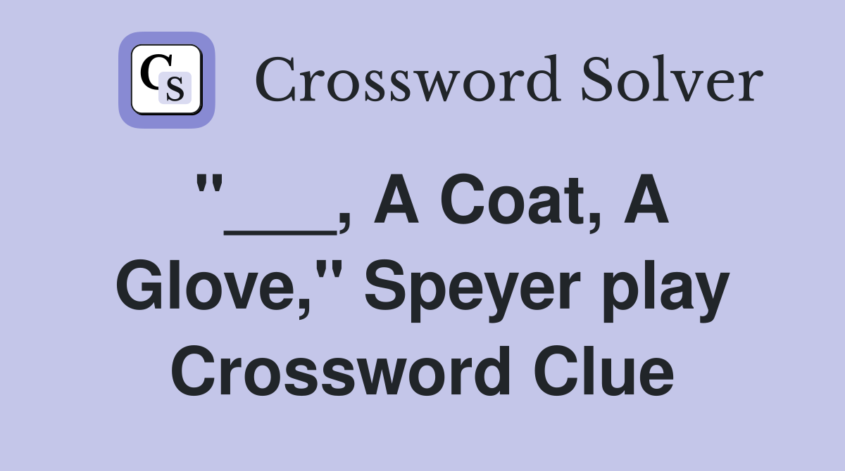 "___, A Coat, A Glove," Speyer play Crossword Clue