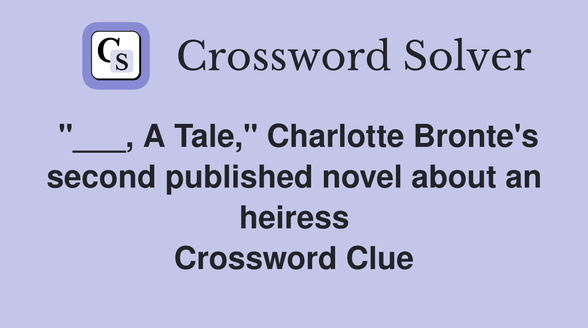"___, A Tale," Charlotte Bronte's second published novel about an heiress Crossword Clue