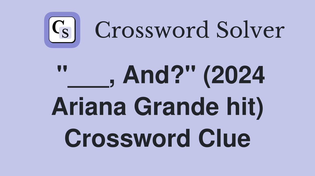 "___, And?" (2024 Ariana Grande hit) Crossword Clue