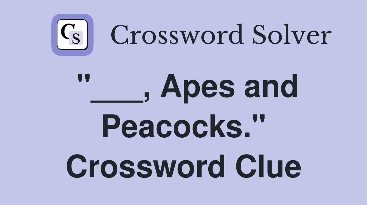 "___, Apes and Peacocks." Crossword Clue
