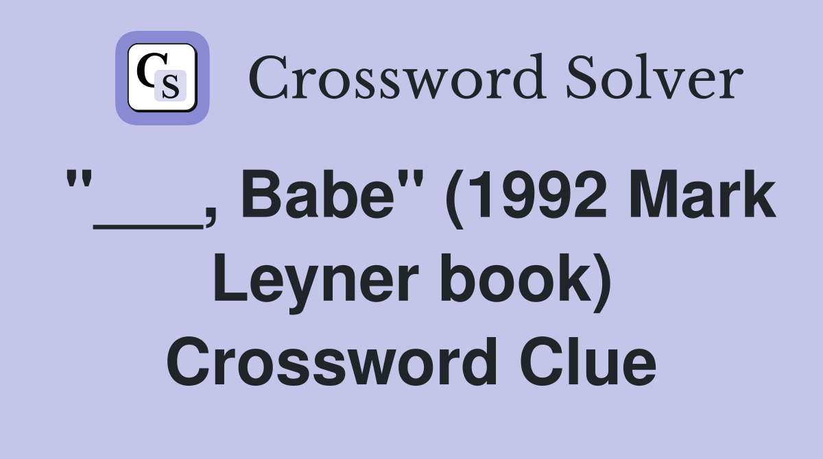 "___, Babe" (1992 Mark Leyner book) Crossword Clue