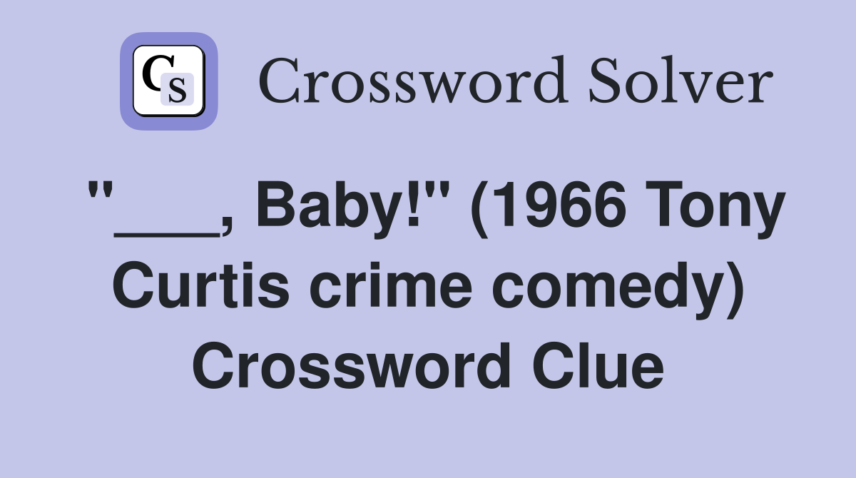 "___, Baby!" (1966 Tony Curtis crime comedy) Crossword Clue