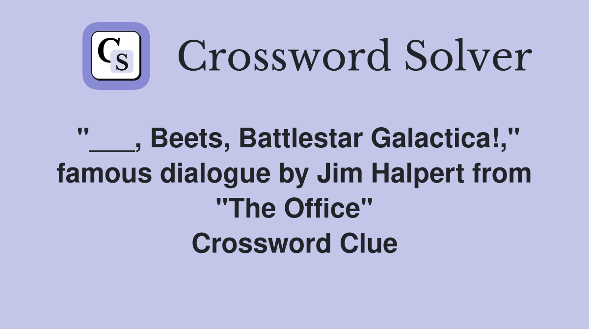 "___, Beets, Battlestar Galactica!," famous dialogue by Jim Halpert from "The Office" Crossword Clue