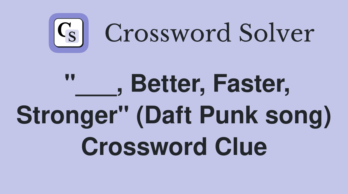 "___, Better, Faster, Stronger" (Daft Punk song) Crossword Clue