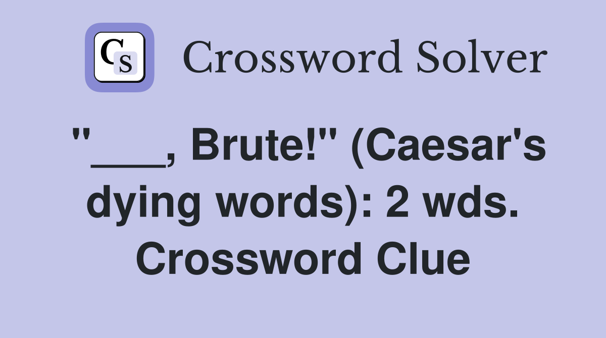 "___, Brute!" (Caesar's dying words): 2 wds. Crossword Clue