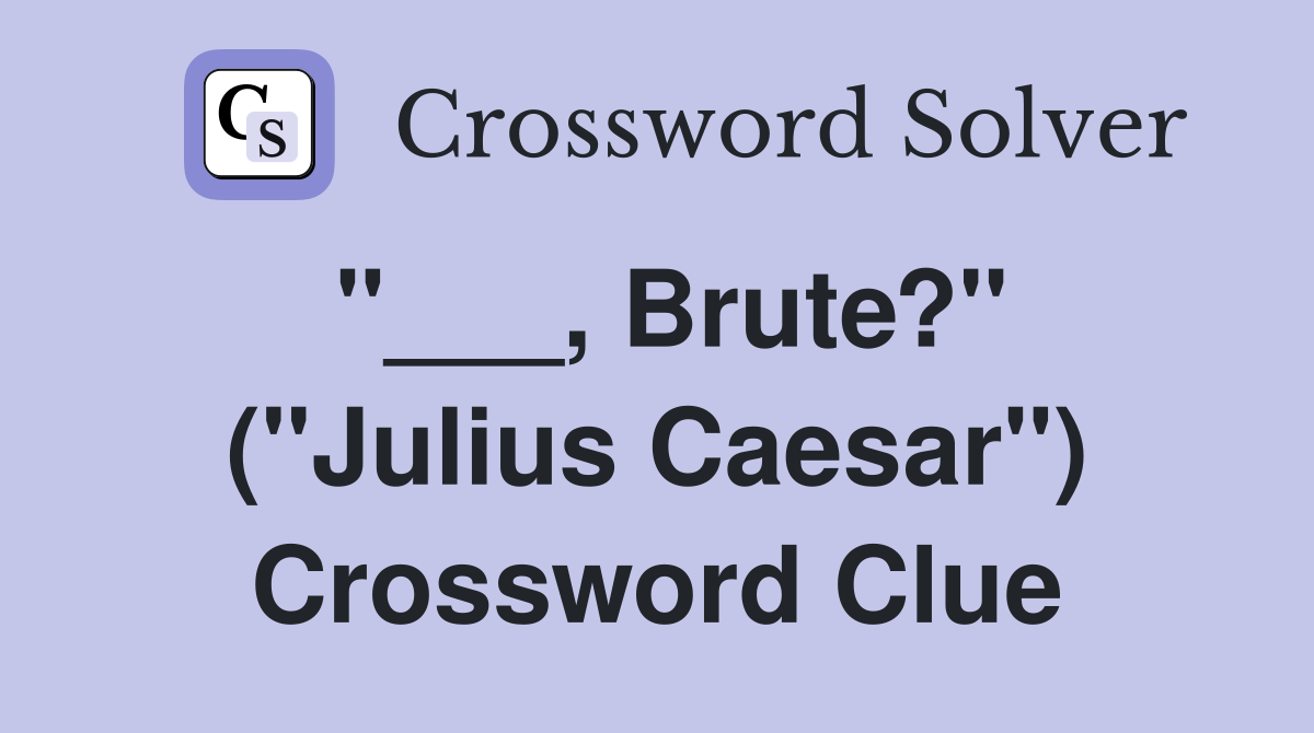 "___, Brute?" ("Julius Caesar") Crossword Clue