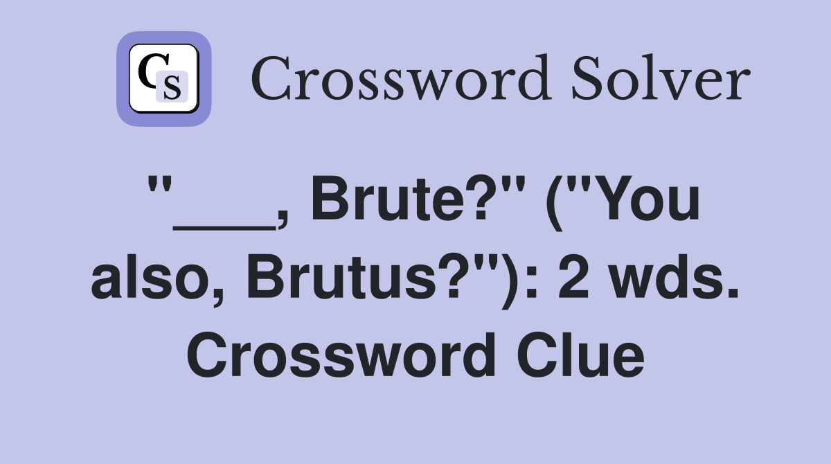 "___, Brute?" ("You also, Brutus?"): 2 wds. Crossword Clue