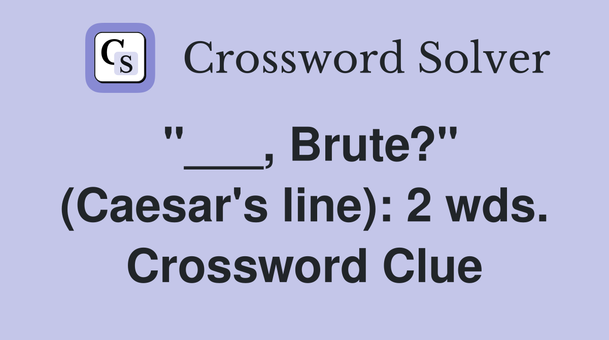 "___, Brute?" (Caesar's line): 2 wds. Crossword Clue