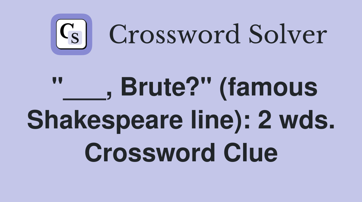 "___, Brute?" (famous Shakespeare line): 2 wds. Crossword Clue