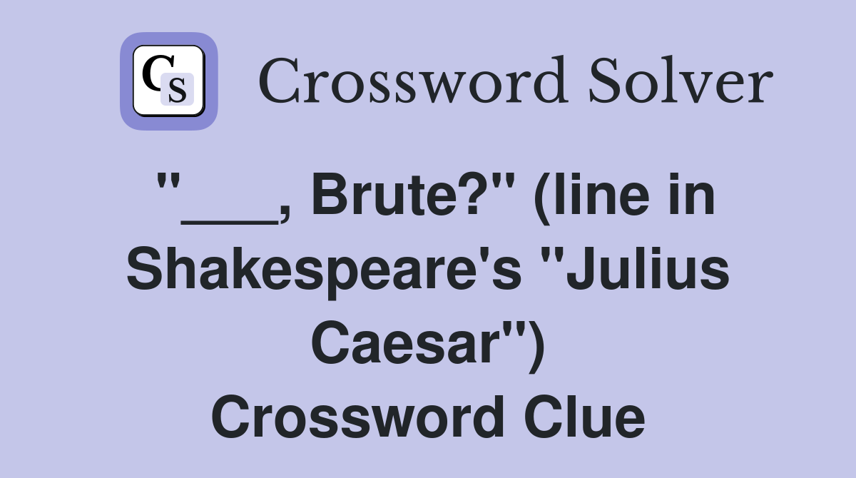"___, Brute?" (line in Shakespeare's "Julius Caesar") Crossword Clue
