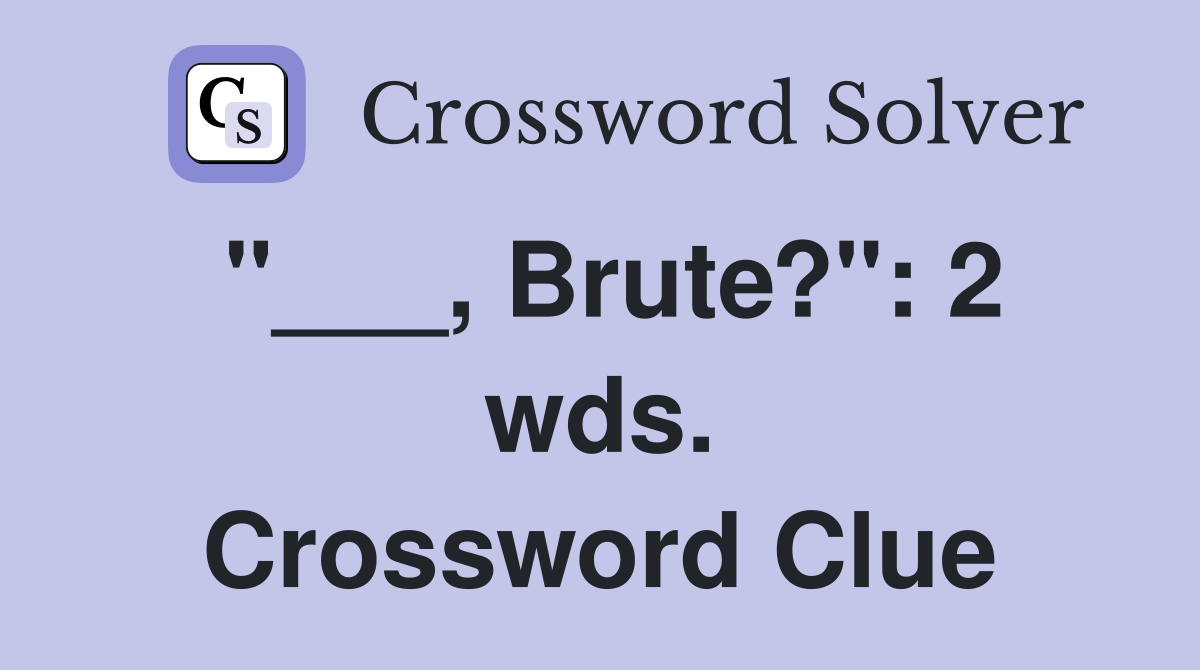 "___, Brute?": 2 wds. Crossword Clue